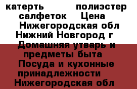 катерть 160*220 полиэстер   6 салфеток  › Цена ­ 1 800 - Нижегородская обл., Нижний Новгород г. Домашняя утварь и предметы быта » Посуда и кухонные принадлежности   . Нижегородская обл.